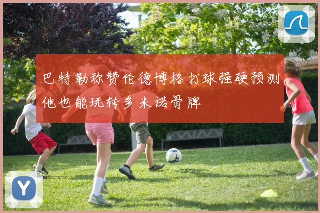 巴特勒称赞伦德博格打球强硬预测他也能玩转多米诺骨牌