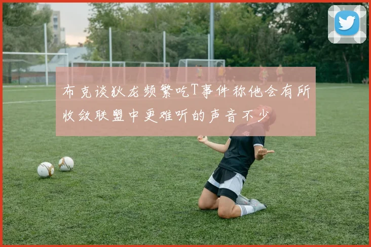 布克谈狄龙频繁吃T事件称他会有所收敛联盟中更难听的声音不少