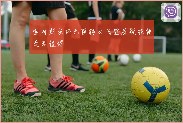 索内斯点评巴萨转会戈登质疑花费是否值得