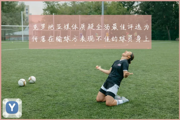 克罗地亚媒体质疑全场最佳评选为何落在输球方表现不佳的球员身上