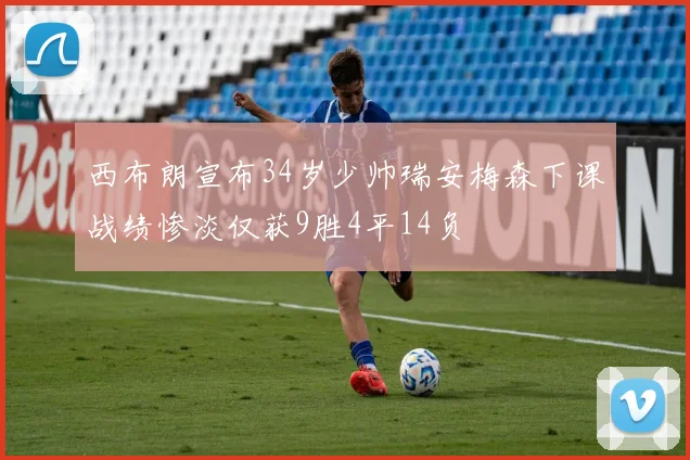 西布朗宣布34岁少帅瑞安梅森下课战绩惨淡仅获9胜4平14负