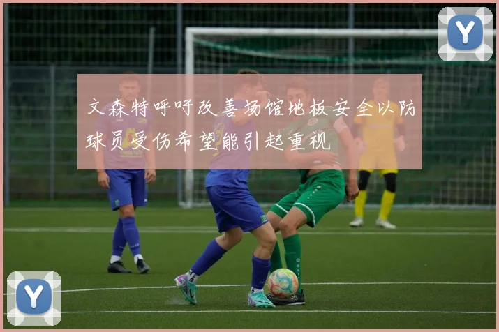 文森特呼吁改善场馆地板安全以防球员受伤希望能引起重视