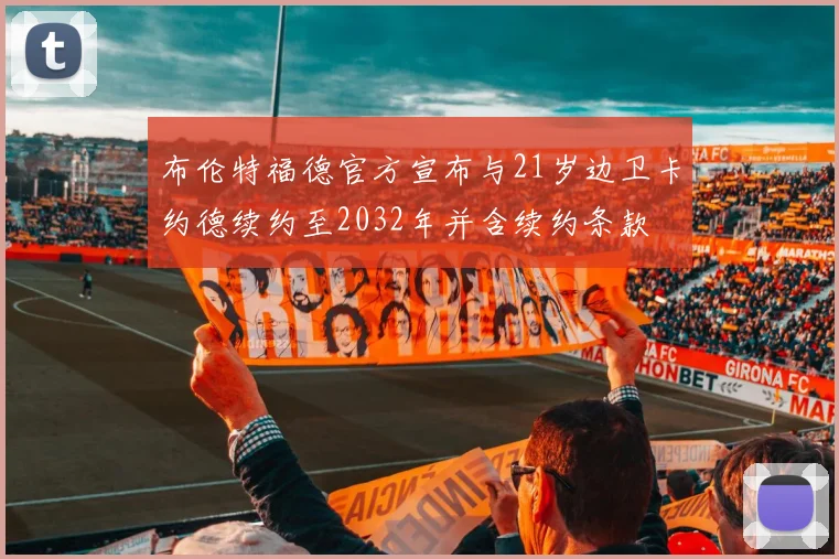 布伦特福德官方宣布与21岁边卫卡约德续约至2032年并含续约条款