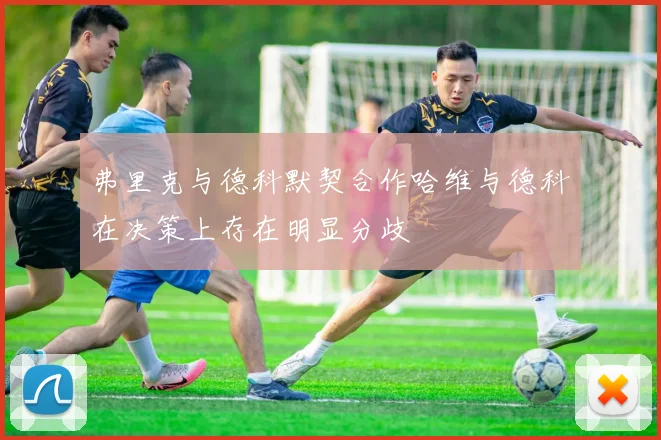 弗里克与德科默契合作哈维与德科在决策上存在明显分歧