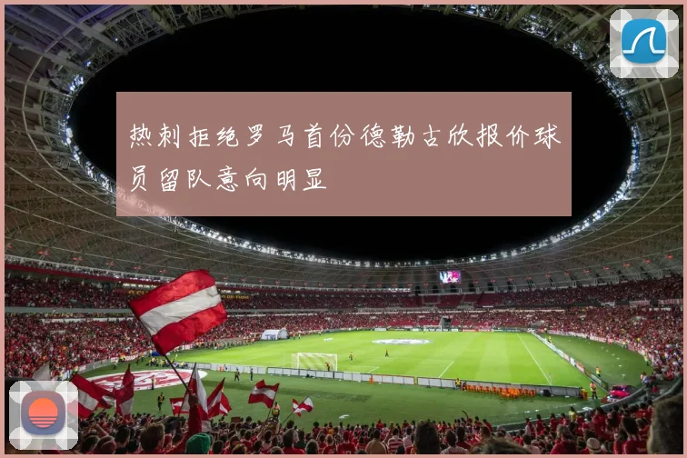热刺拒绝罗马首份德勒古欣报价球员留队意向明显