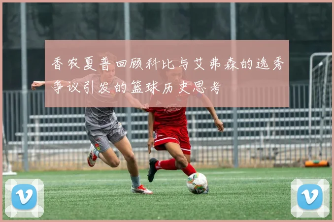 香农夏普回顾科比与艾弗森的选秀争议引发的篮球历史思考