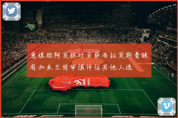 意媒称阿莫林对贡萨洛拉莫斯青睐有加米兰将审慎评估其他人选