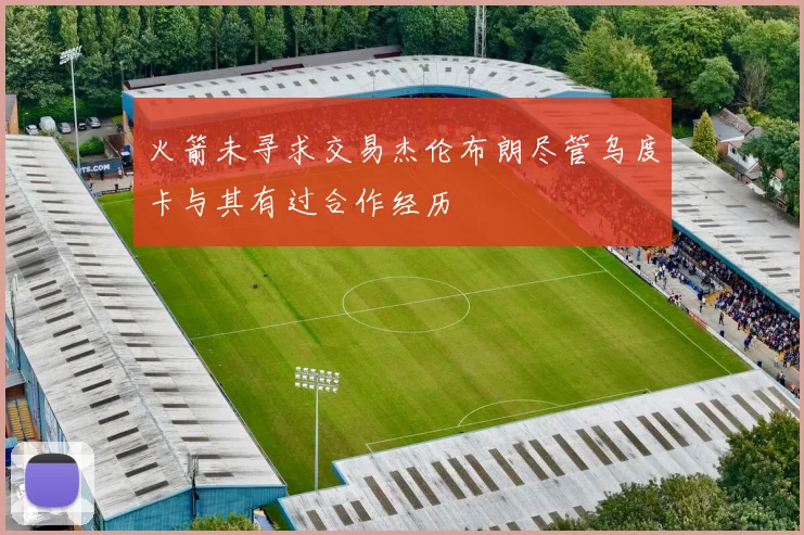 火箭未寻求交易杰伦布朗尽管乌度卡与其有过合作经历