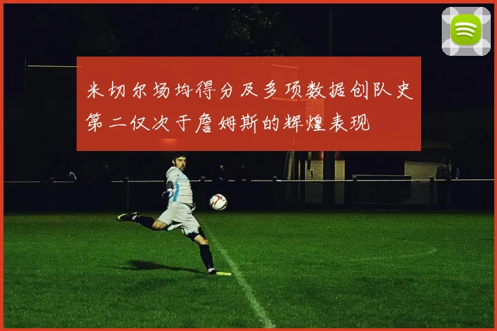 米切尔场均得分及多项数据创队史第二仅次于詹姆斯的辉煌表现