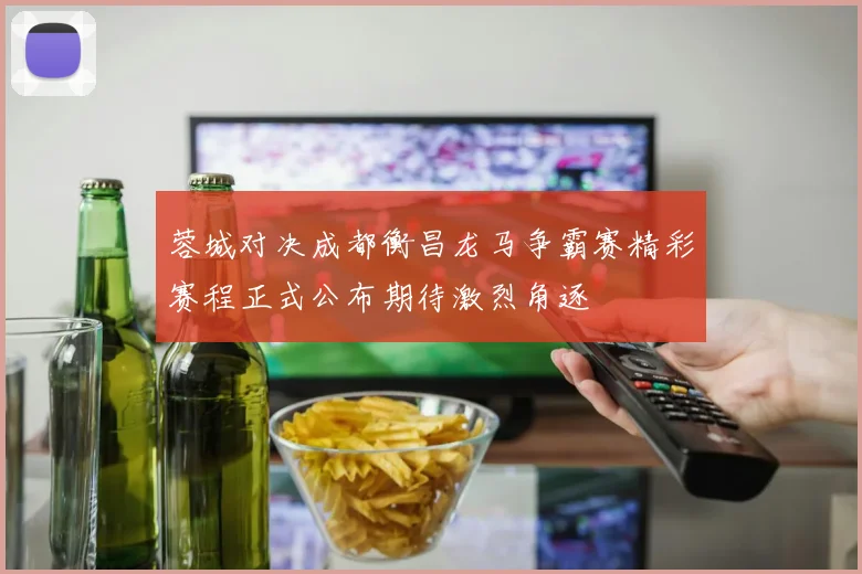 蓉城对决成都衡昌龙马争霸赛精彩赛程正式公布期待激烈角逐