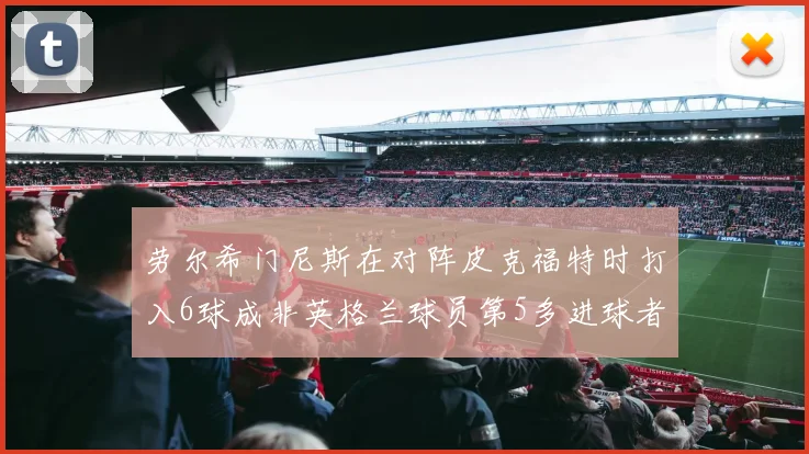 劳尔希门尼斯在对阵皮克福特时打入6球成非英格兰球员第5多进球者